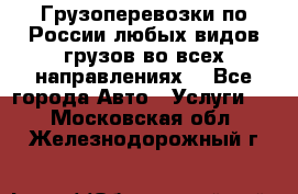 Грузоперевозки по России любых видов грузов во всех направлениях. - Все города Авто » Услуги   . Московская обл.,Железнодорожный г.